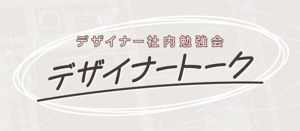 デザイナーたちによる社内勉強会「デザイナートーク」で何をやっているの？